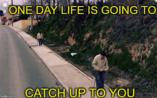 when you live life in the fastlane  | ONE DAY LIFE IS GOING TO; CATCH UP TO YOU | image tagged in old age,life and death,memes | made w/ Imgflip meme maker