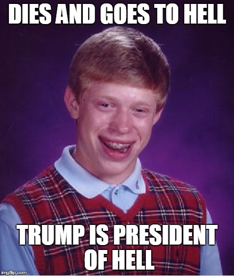 Bad Luck Brian Meme | DIES AND GOES TO HELL TRUMP IS PRESIDENT OF HELL | image tagged in memes,bad luck brian | made w/ Imgflip meme maker