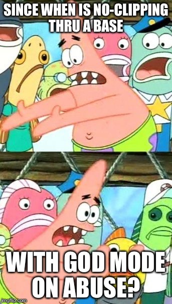 Put It Somewhere Else Patrick Meme | SINCE WHEN IS NO-CLIPPING THRU A BASE; WITH GOD MODE ON ABUSE? | image tagged in memes,put it somewhere else patrick | made w/ Imgflip meme maker