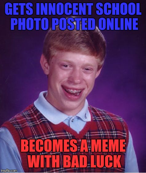 Bad Luck Brian | GETS INNOCENT SCHOOL PHOTO POSTED ONLINE; BECOMES A MEME WITH BAD LUCK | image tagged in memes,bad luck brian | made w/ Imgflip meme maker