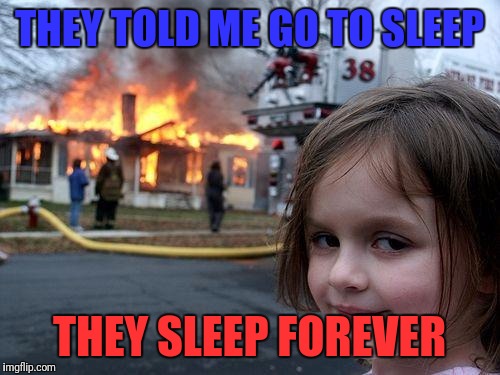 Disaster Girl | THEY TOLD ME GO TO SLEEP; THEY SLEEP FOREVER | image tagged in memes,disaster girl | made w/ Imgflip meme maker