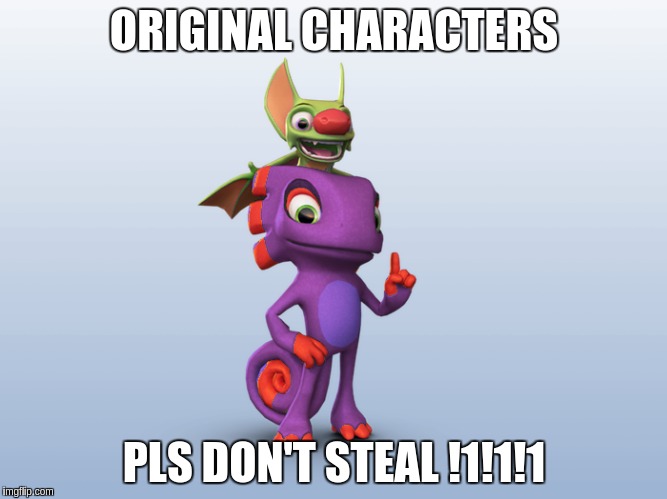 ORIGINAL CHARACTERS; PLS DON'T STEAL !1!1!1 | image tagged in yooka laylee | made w/ Imgflip meme maker