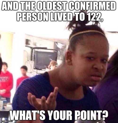 Black Girl Wat Meme | AND THE OLDEST CONFIRMED PERSON LIVED TO 122, WHAT'S YOUR POINT? | image tagged in memes,black girl wat | made w/ Imgflip meme maker