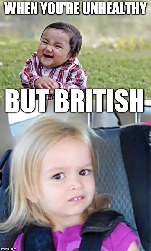 WHEN YOU'RE UNHEALTHY BUT BRITISH | made w/ Imgflip meme maker