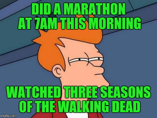 Futurama Fry | DID A MARATHON AT 7AM THIS MORNING; WATCHED THREE SEASONS OF THE WALKING DEAD | image tagged in memes,futurama fry | made w/ Imgflip meme maker