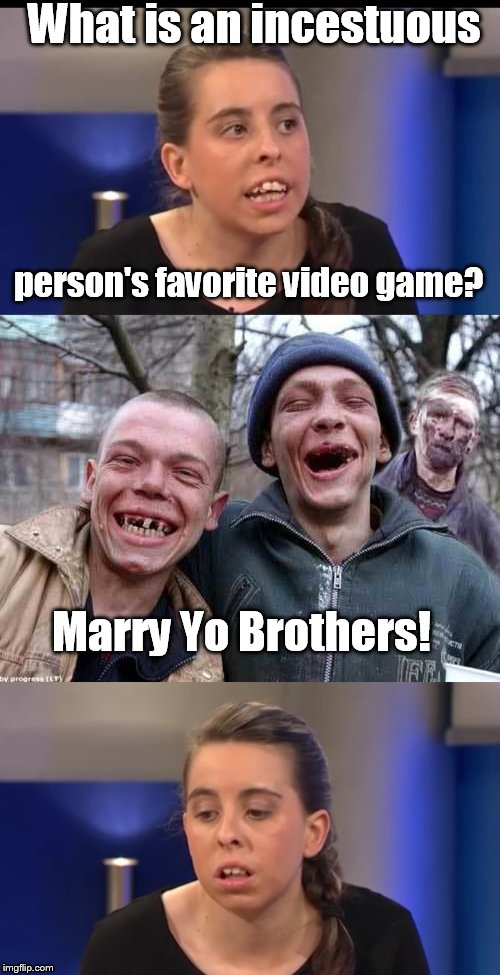 Redneck pun | What is an incestuous; person's favorite video game? Marry Yo Brothers! | image tagged in redneck,incest,marry,pun | made w/ Imgflip meme maker