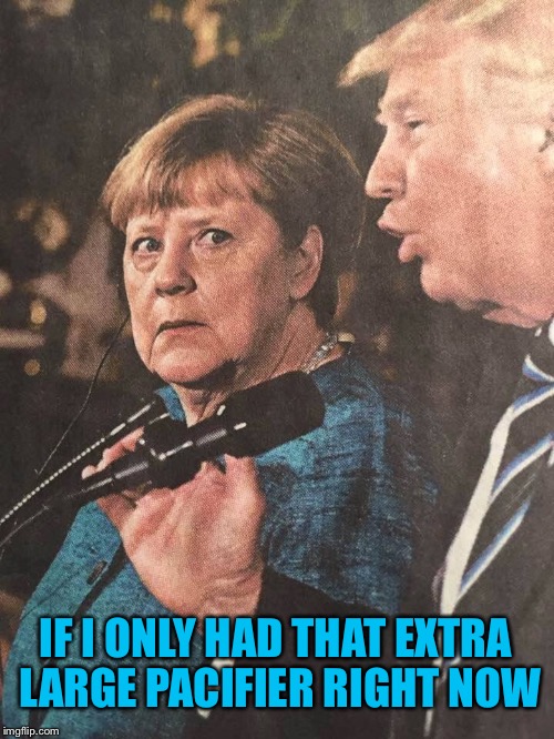 Extra Large... | IF I ONLY HAD THAT EXTRA LARGE PACIFIER RIGHT NOW | image tagged in donald trump,angela merkel,meeting,president | made w/ Imgflip meme maker