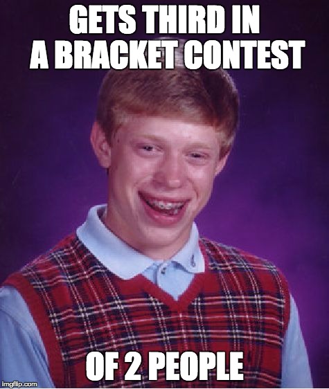GETS THIRD IN A BRACKET CONTEST OF 2 PEOPLE | image tagged in memes,bad luck brian | made w/ Imgflip meme maker