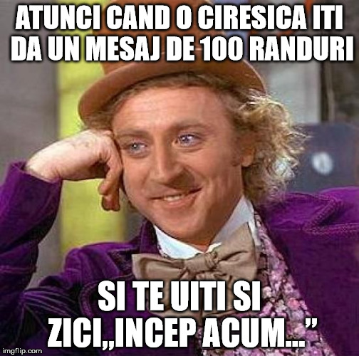 Creepy Condescending Wonka Meme | ATUNCI CAND O CIRESICA ITI DA UN MESAJ DE 100 RANDURI; SI TE UITI SI ZICI„INCEP ACUM...” | image tagged in memes,creepy condescending wonka | made w/ Imgflip meme maker