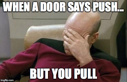 Captain Picard Facepalm Meme | WHEN A DOOR SAYS PUSH... BUT YOU PULL | image tagged in memes,captain picard facepalm | made w/ Imgflip meme maker