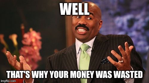Steve Harvey Meme | WELL THAT'S WHY YOUR MONEY WAS WASTED | image tagged in memes,steve harvey | made w/ Imgflip meme maker