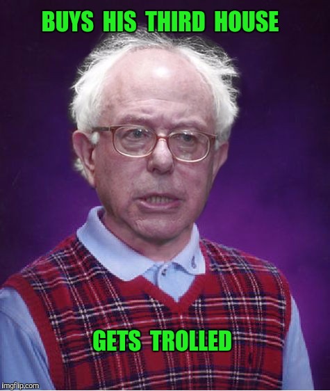 Bernie gets burned.  ulos.net/2017/03/bernie-sanders-third-house/ | BUYS  HIS  THIRD  HOUSE; GETS  TROLLED | image tagged in bad luck bernie,feel the bern | made w/ Imgflip meme maker