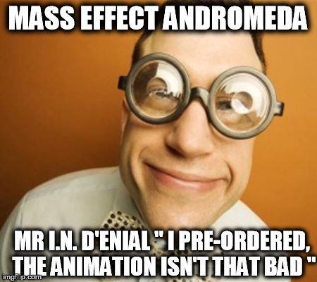Mr I.N. Denial | MASS EFFECT ANDROMEDA; MR I.N. D'ENIAL " I PRE-ORDERED, THE ANIMATION ISN'T THAT BAD " | image tagged in mass effect andromeda | made w/ Imgflip meme maker