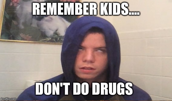 Remember kids | REMEMBER KIDS.... DON'T DO DRUGS | image tagged in funny | made w/ Imgflip meme maker