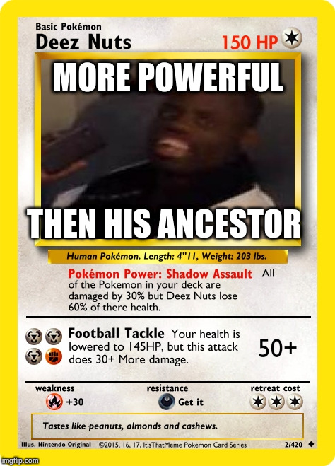 2/420 Pokemon Cards: A It'sThatMeme Series | MORE POWERFUL; THEN HIS ANCESTOR | image tagged in memes,deez nuts | made w/ Imgflip meme maker