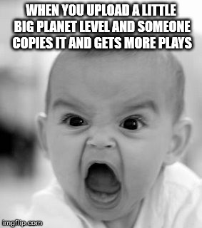 Angry Baby | WHEN YOU UPLOAD A LITTLE BIG PLANET LEVEL AND SOMEONE COPIES IT AND GETS MORE PLAYS | image tagged in memes,angry baby | made w/ Imgflip meme maker