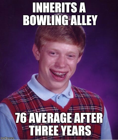 Bad Luck Brian | INHERITS A BOWLING ALLEY; 76 AVERAGE AFTER THREE YEARS | image tagged in memes,bad luck brian | made w/ Imgflip meme maker