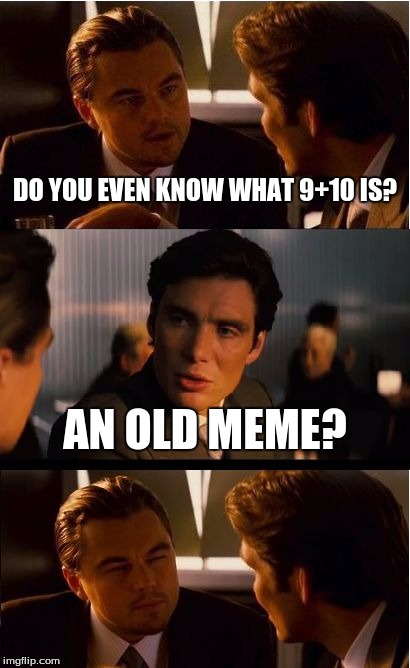 Inception | DO YOU EVEN KNOW WHAT 9+10 IS? AN OLD MEME? | image tagged in memes,inception | made w/ Imgflip meme maker