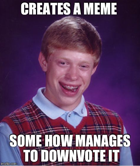 Bad Luck Brian | CREATES A MEME; SOME HOW MANAGES TO DOWNVOTE IT | image tagged in memes,bad luck brian | made w/ Imgflip meme maker