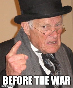 Back In My Day | BEFORE THE WAR | image tagged in memes,back in my day | made w/ Imgflip meme maker