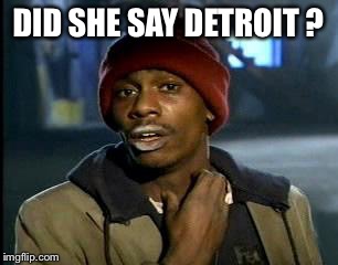 Y'all Got Any More Of That Meme | DID SHE SAY DETROIT ? | image tagged in memes,yall got any more of | made w/ Imgflip meme maker
