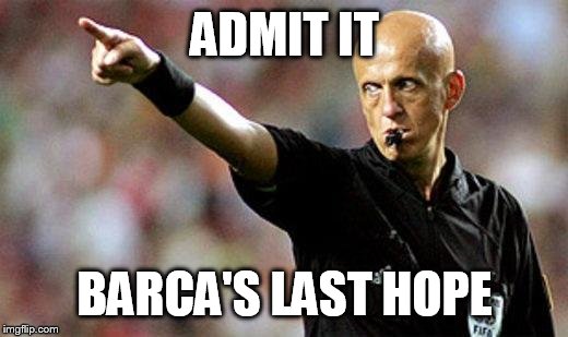 football referee | ADMIT IT; BARCA'S LAST HOPE | image tagged in football referee | made w/ Imgflip meme maker