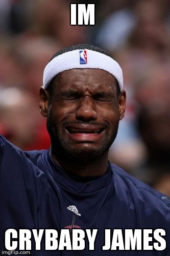 whiny lebron | IM; CRYBABY JAMES | image tagged in whiny lebron | made w/ Imgflip meme maker