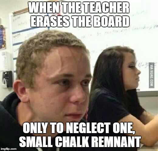 When you haven't told anyone  | WHEN THE TEACHER ERASES THE BOARD; ONLY TO NEGLECT ONE, SMALL CHALK REMNANT | image tagged in when you haven't told anyone | made w/ Imgflip meme maker