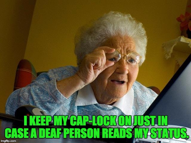 Grandma Finds The Internet Meme | I KEEP MY CAP-LOCK ON JUST IN CASE A DEAF PERSON READS MY STATUS. | image tagged in memes,grandma finds the internet | made w/ Imgflip meme maker