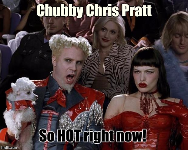Mugatu So Hot Right Now Meme | Chubby Chris Pratt So HOT right now! | image tagged in memes,mugatu so hot right now | made w/ Imgflip meme maker