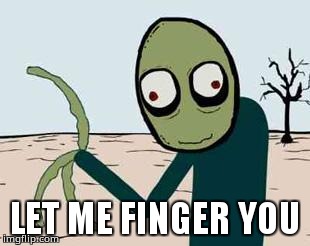 Let me finger you | LET ME FINGER YOU | image tagged in salad fingers | made w/ Imgflip meme maker