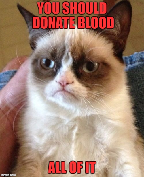 Grumpy Cat doing his best to save lives....I think he wants you to be an organ donor as well.. | YOU SHOULD DONATE BLOOD; ALL OF IT | image tagged in memes,grumpy cat | made w/ Imgflip meme maker