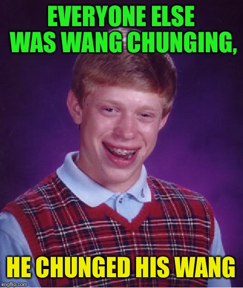 Bad Luck Brian Meme | EVERYONE ELSE WAS WANG CHUNGING, HE CHUNGED HIS WANG | image tagged in memes,bad luck brian | made w/ Imgflip meme maker