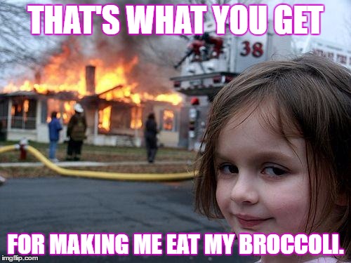 Disaster Girl | THAT'S WHAT YOU GET; FOR MAKING ME EAT MY BROCCOLI. | image tagged in memes,disaster girl | made w/ Imgflip meme maker