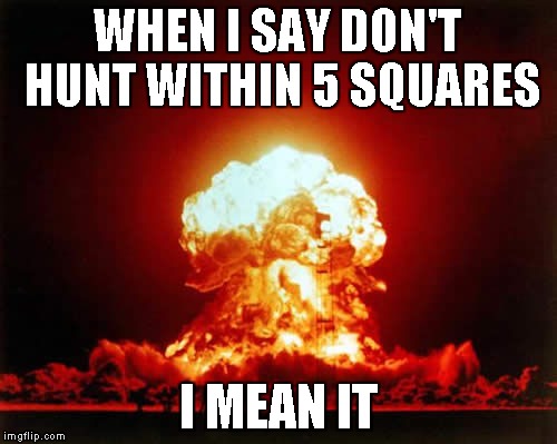 Nuclear Explosion | WHEN I SAY DON'T HUNT WITHIN 5 SQUARES I MEAN IT | image tagged in memes,nuclear explosion | made w/ Imgflip meme maker
