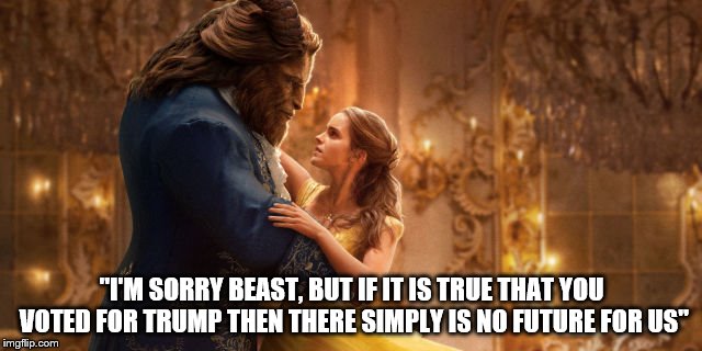 Beauty and the Beast | "I'M SORRY BEAST, BUT IF IT IS TRUE THAT YOU VOTED FOR TRUMP THEN THERE SIMPLY IS NO FUTURE FOR US" | image tagged in trump,election 2016,popular culture | made w/ Imgflip meme maker