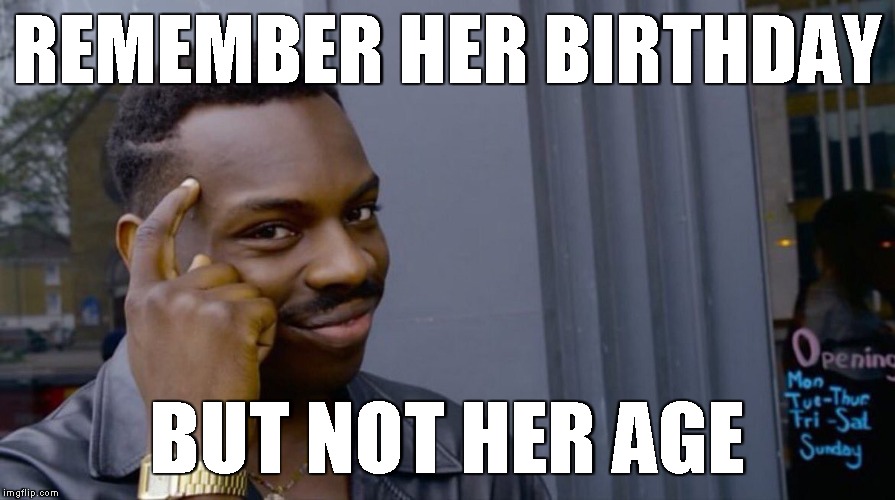 Roll Safe Think About It |  REMEMBER HER BIRTHDAY; BUT NOT HER AGE | image tagged in smart black dude | made w/ Imgflip meme maker