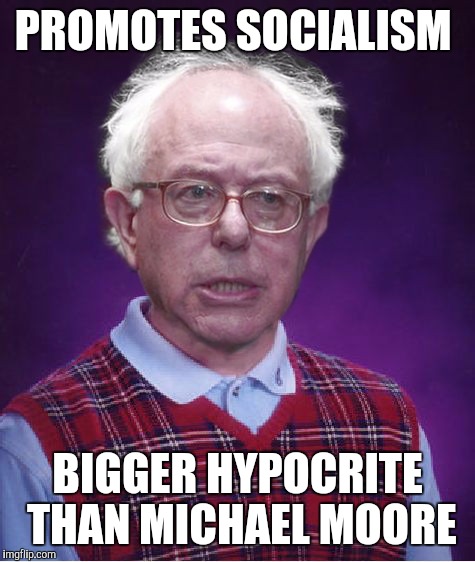 Bad Luck Bernie | PROMOTES SOCIALISM; BIGGER HYPOCRITE THAN MICHAEL MOORE | image tagged in bad luck bernie | made w/ Imgflip meme maker