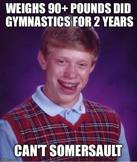 Bad Luck Brian Meme | WEIGHS 90+ POUNDS DID GYMNASTICS FOR 2 YEARS; CAN'T SOMERSAULT | image tagged in memes,bad luck brian | made w/ Imgflip meme maker