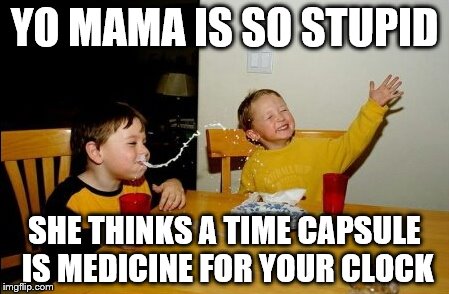 Yo Mamas So Fat | YO MAMA IS SO STUPID; SHE THINKS A TIME CAPSULE IS MEDICINE FOR YOUR CLOCK | image tagged in memes,yo mamas so fat | made w/ Imgflip meme maker