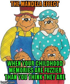 Berenstain Bears | THE MANDELA EFFECT; WHEN YOUR CHILDHOOD MEMORIES ARE FUZZIER THAN YOU THINK THEY ARE | image tagged in berenstain bears | made w/ Imgflip meme maker