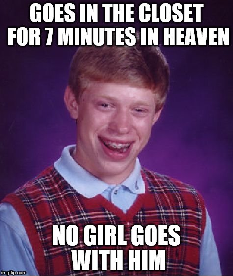 Bad Luck Brian Meme | GOES IN THE CLOSET FOR 7 MINUTES IN HEAVEN; NO GIRL GOES WITH HIM | image tagged in memes,bad luck brian | made w/ Imgflip meme maker
