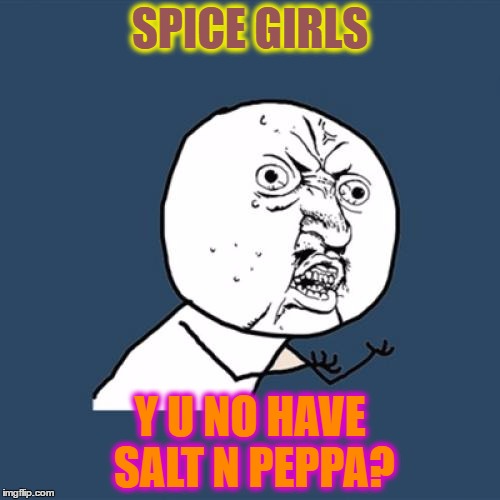 Y U No | SPICE GIRLS; Y U NO HAVE SALT N PEPPA? | image tagged in memes,y u no | made w/ Imgflip meme maker