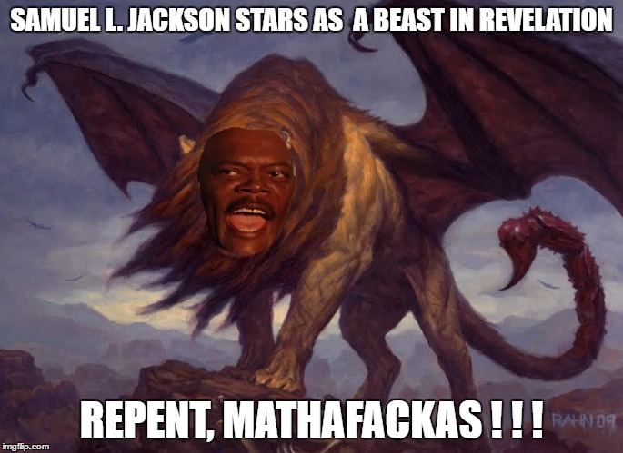 SAMUEL L. JACKSON STARS AS  A BEAST IN REVELATION; REPENT, MATHAFACKAS ! ! ! | image tagged in samuel l jackson | made w/ Imgflip meme maker