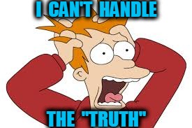 I  CAN'T  HANDLE THE  "TRUTH" | made w/ Imgflip meme maker