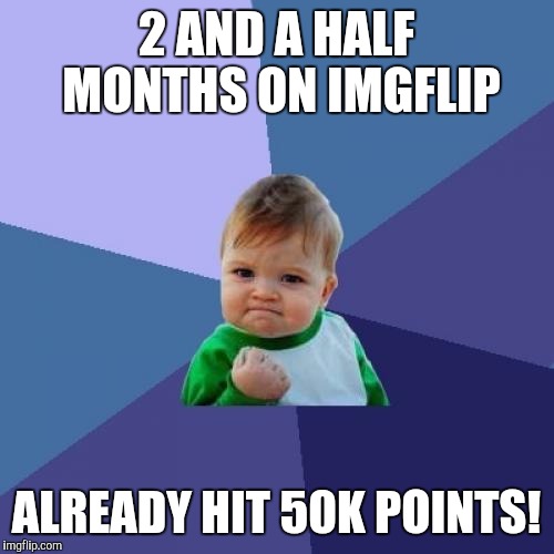 Not really sure how this compares with others, but 50k in 2 and a half months seems decent to me. Thanks for all the upvotes!  | 2 AND A HALF MONTHS ON IMGFLIP; ALREADY HIT 50K POINTS! | image tagged in memes,success kid,upvotes,imgflip | made w/ Imgflip meme maker