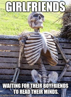 Waiting Skeleton | GIRLFRIENDS; WAITING FOR THEIR BOYFRIENDS TO READ THEIR MINDS. | image tagged in memes,waiting skeleton | made w/ Imgflip meme maker