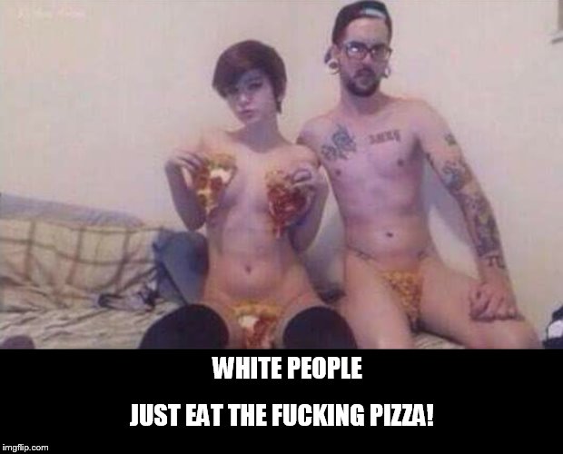 WHITE PEOPLE JUST EAT THE F**KING PIZZA! | made w/ Imgflip meme maker