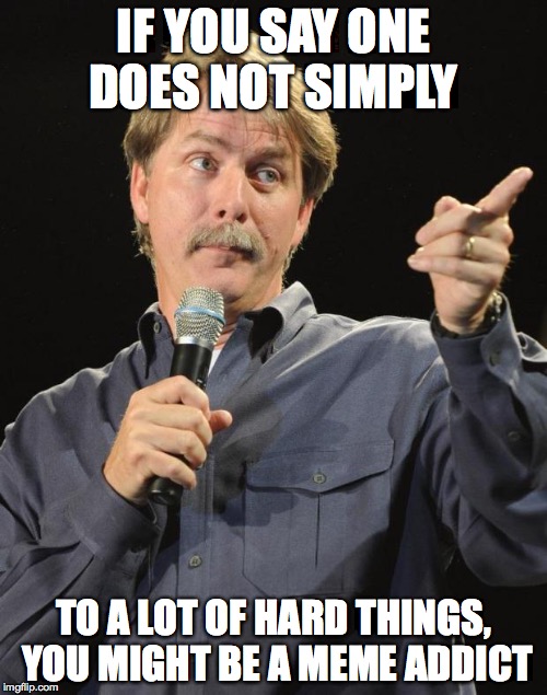 Jeff Foxworthy | IF YOU SAY ONE DOES NOT SIMPLY; TO A LOT OF HARD THINGS, YOU MIGHT BE A MEME ADDICT | image tagged in jeff foxworthy | made w/ Imgflip meme maker