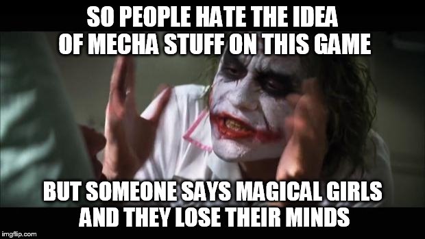 And everybody loses their minds Meme | SO PEOPLE HATE THE IDEA OF MECHA STUFF ON THIS GAME; BUT SOMEONE SAYS MAGICAL GIRLS AND THEY LOSE THEIR MINDS | image tagged in memes,and everybody loses their minds | made w/ Imgflip meme maker